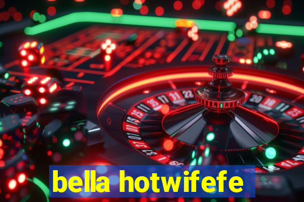 bella hotwifefe