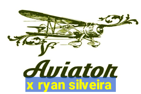 x ryan silveira