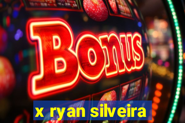 x ryan silveira