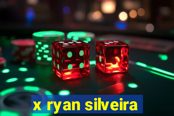 x ryan silveira