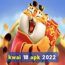 kwai 18 apk 2022