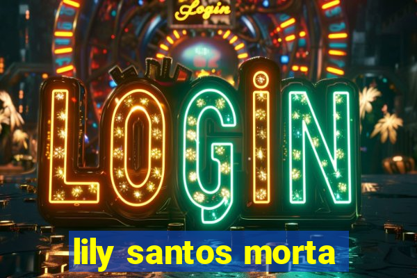 lily santos morta