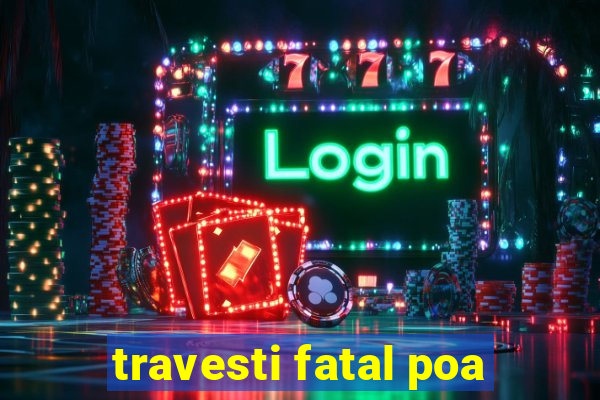 travesti fatal poa