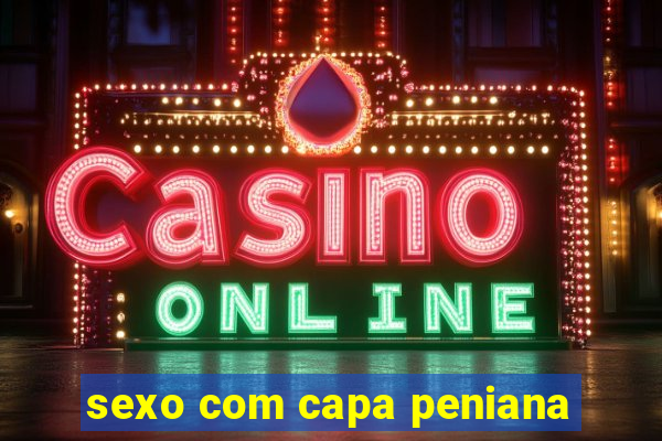 sexo com capa peniana