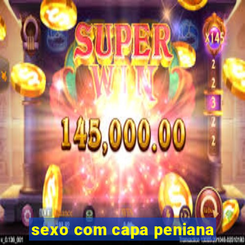 sexo com capa peniana