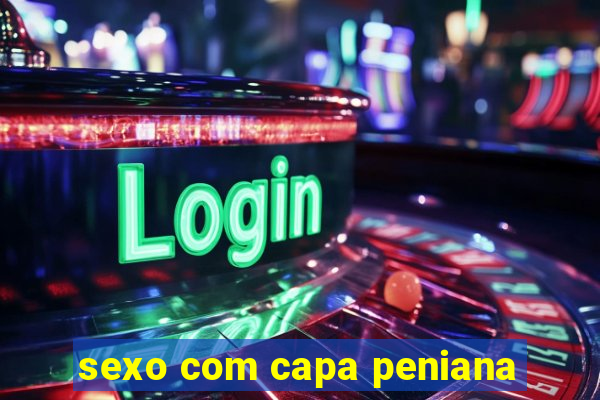 sexo com capa peniana