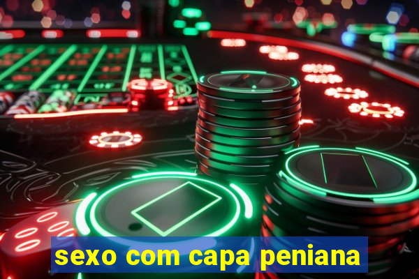 sexo com capa peniana