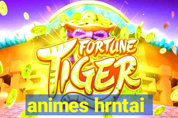 animes hrntai