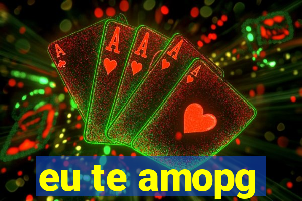 eu te amopg