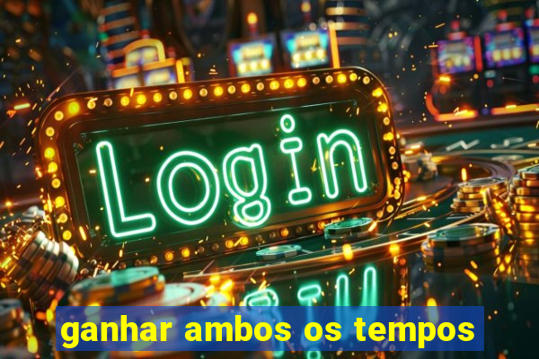 ganhar ambos os tempos