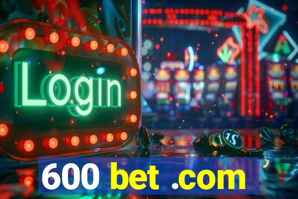 600 bet .com