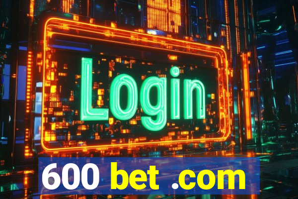 600 bet .com