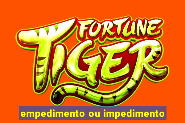empedimento ou impedimento