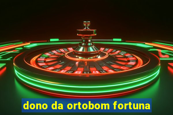 dono da ortobom fortuna