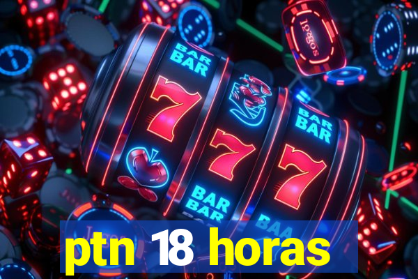 ptn 18 horas