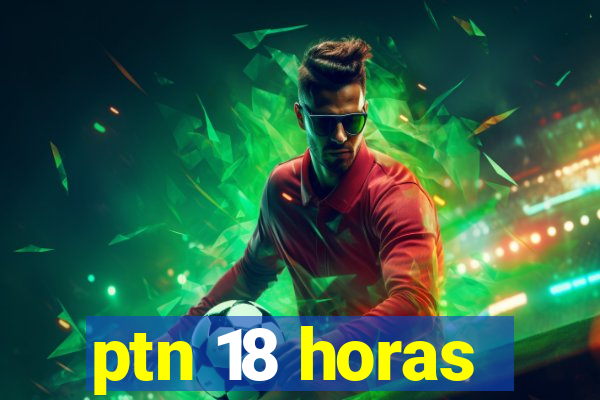 ptn 18 horas