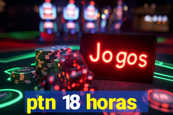 ptn 18 horas