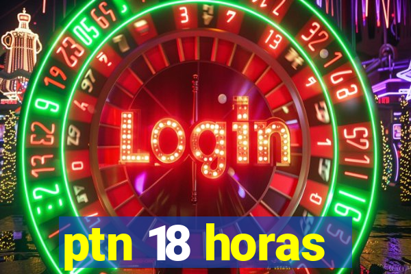 ptn 18 horas