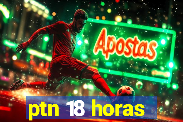 ptn 18 horas