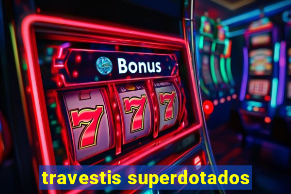travestis superdotados
