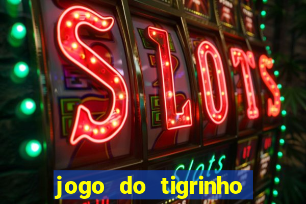 jogo do tigrinho que ganha dinheiro no cadastro
