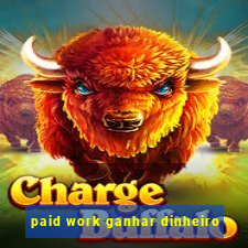paid work ganhar dinheiro