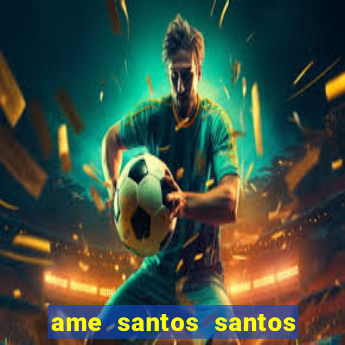 ame santos santos - sp