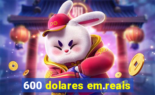 600 dolares em.reais