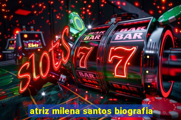 atriz milena santos biografia