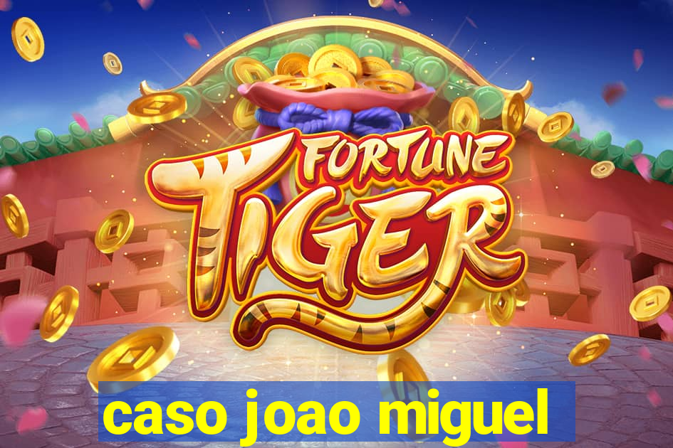 caso joao miguel
