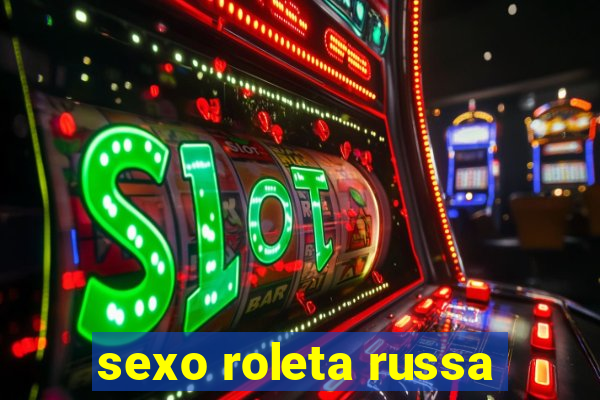 sexo roleta russa