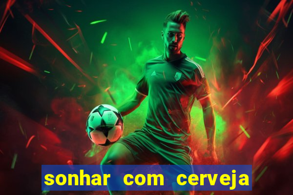 sonhar com cerveja no jogo do bicho