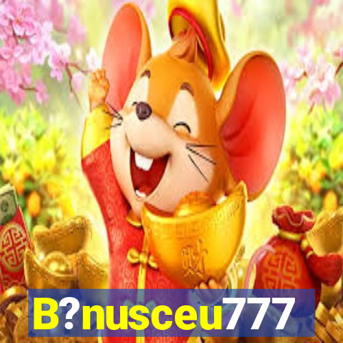B?nusceu777